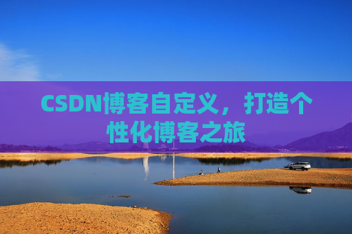 CSDN博客自定义，打造个性化博客之旅