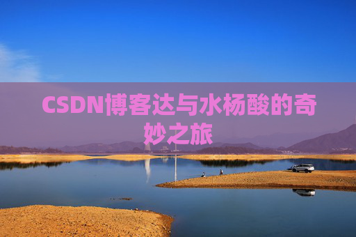 CSDN博客达与水杨酸的奇妙之旅