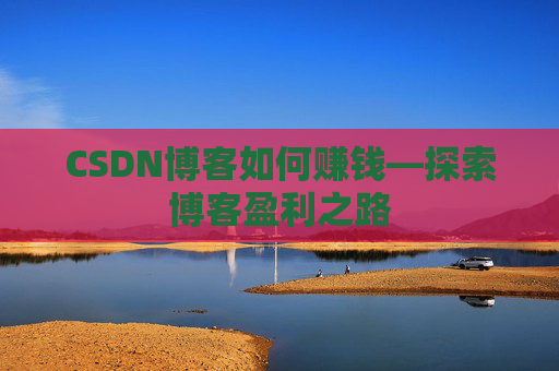 CSDN博客如何赚钱—探索博客盈利之路